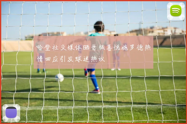 哈登社交媒体晒晋级喜悦施罗德热情回应引发球迷热议