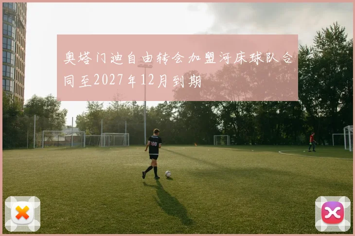 奥塔门迪自由转会加盟河床球队合同至2027年12月到期