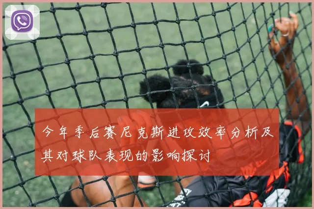 今年季后赛尼克斯进攻效率分析及其对球队表现的影响探讨