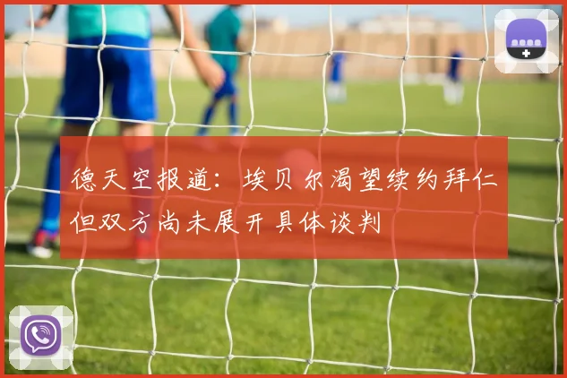 德天空报道：埃贝尔渴望续约拜仁但双方尚未展开具体谈判
